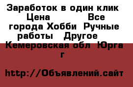 Заработок в один клик › Цена ­ 1 000 - Все города Хобби. Ручные работы » Другое   . Кемеровская обл.,Юрга г.